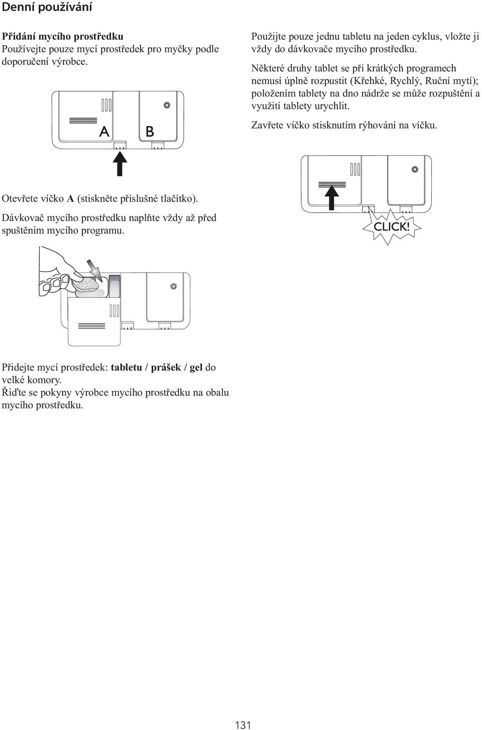 Některé druhy tablet se při krátkých programech nemusí úplně rozpustit (Křehké, Rychlý, Ruční mytí); položením tablety na dno nádrže se může rozpuštění a využití tablety