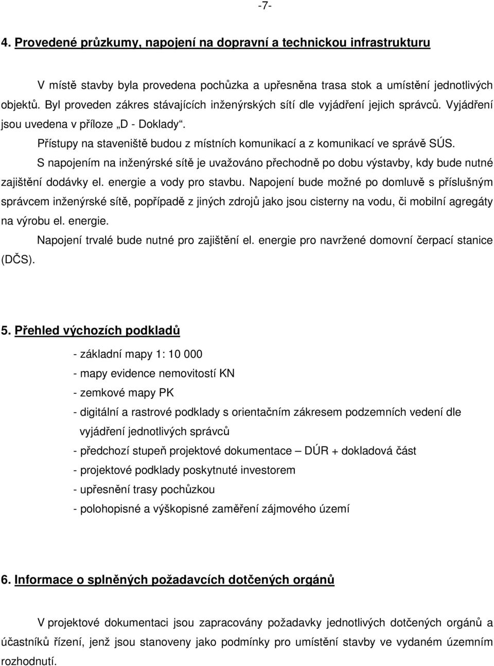 Přístupy na staveniště budou z místních komunikací a z komunikací ve správě SÚS. S napojením na inženýrské sítě je uvažováno přechodně po dobu výstavby, kdy bude nutné zajištění dodávky el.