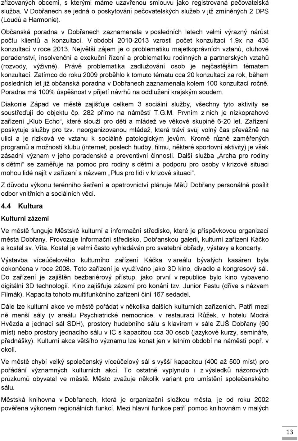 Největší zájem je o problematiku majetkoprávních vztahů, dluhové poradenství, insolvenční a exekuční řízení a problematiku rodinných a partnerských vztahů (rozvody, výživné).