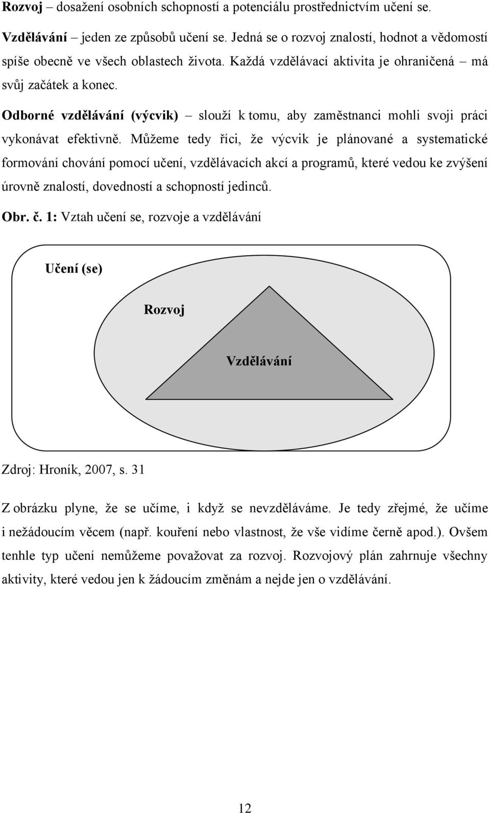 Můžeme tedy říci, že výcvik je plánované a systematické formování chování pomocí učení, vzdělávacích akcí a programů, které vedou ke zvýšení úrovně znalostí, dovedností a schopností jedinců. Obr. č.