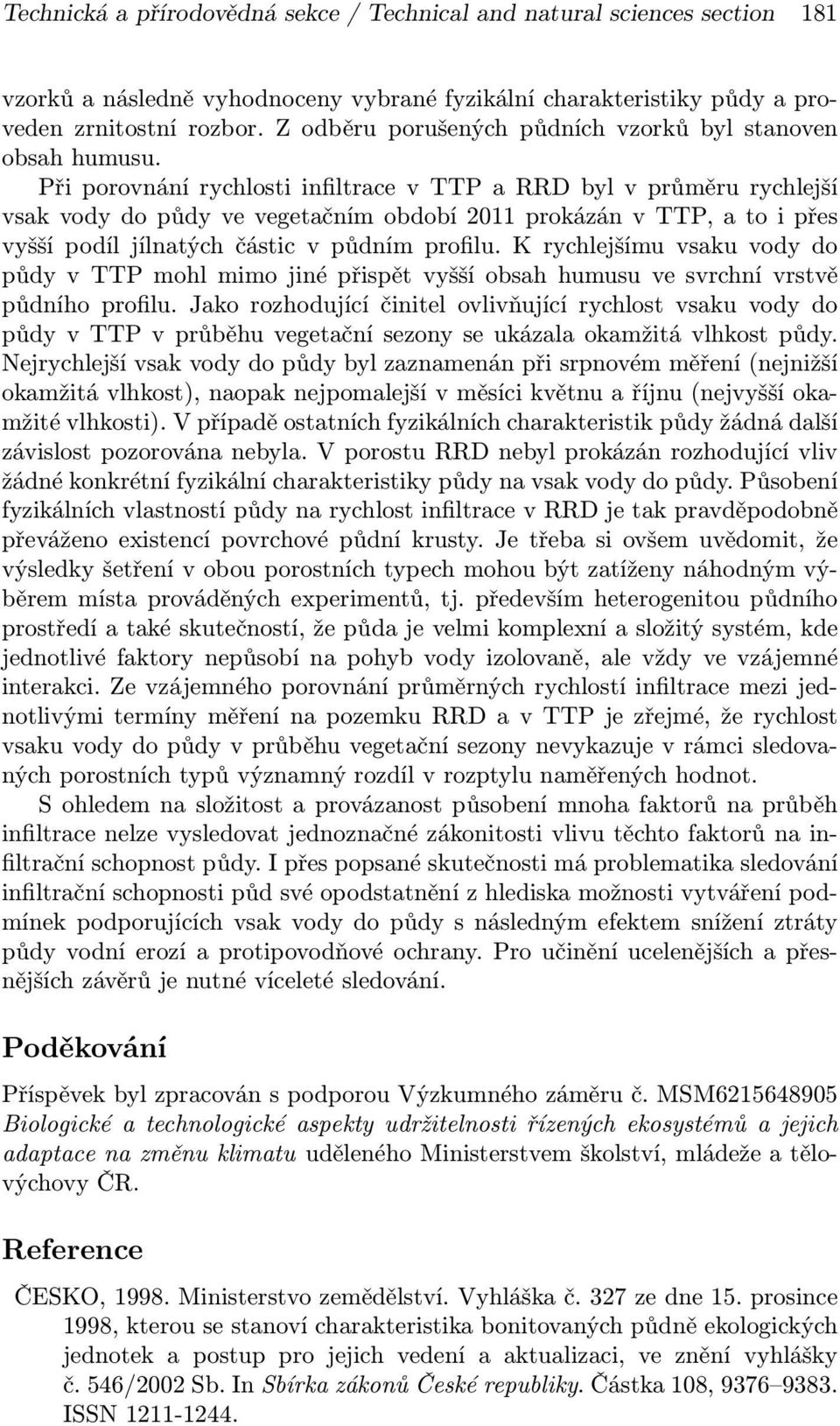 Při porovnání rychlosti infiltrace v TTP a RRD byl v průměru rychlejší vsak vody do půdy ve vegetačním období 2011 prokázán v TTP, a to i přes vyšší podíl jílnatých částic v půdním profilu.