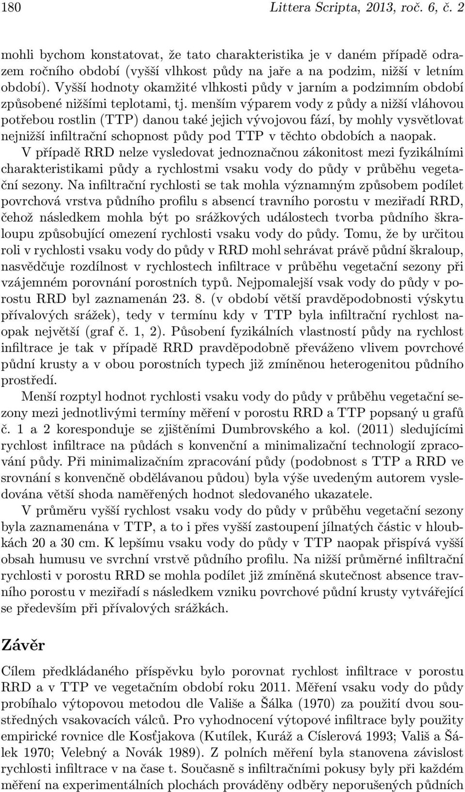 menším výparem vody z půdy a nižší vláhovou potřebou rostlin (TTP) danou také jejich vývojovou fází, by mohly vysvětlovat nejnižší infiltrační schopnost půdy pod TTP v těchto obdobích a naopak.