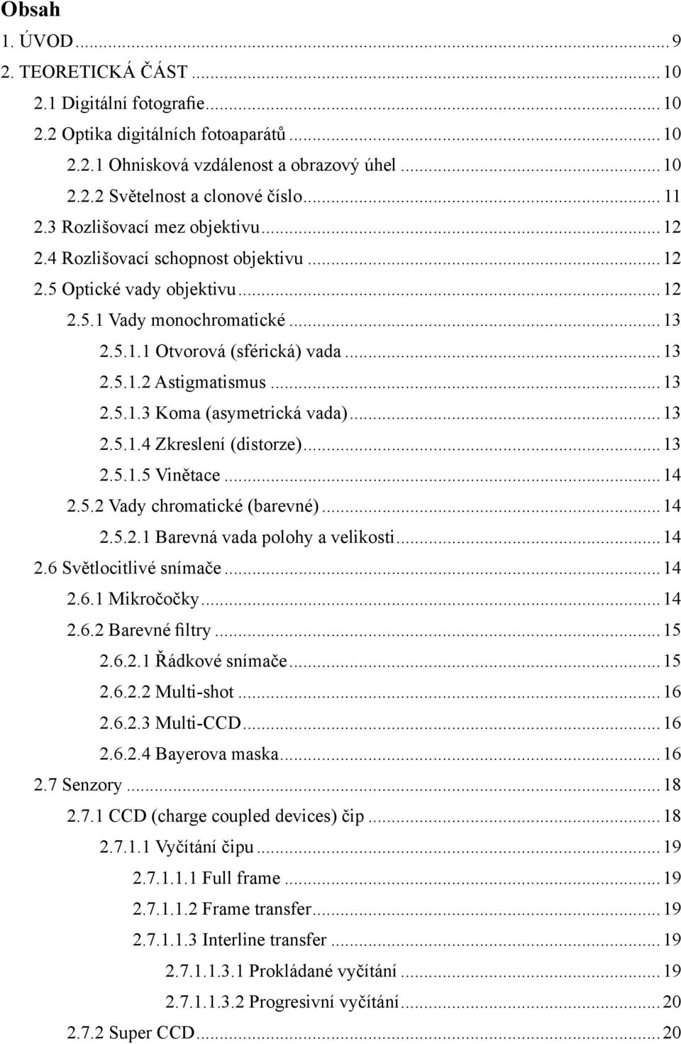 ..13 2.5.1.3 Koma (asymetrická vada)...13 2.5.1.4 Zkreslení (distorze)...13 2.5.1.5 Vinětace...14 2.5.2 Vady chromatické (barevné)...14 2.5.2.1 Barevná vada polohy a velikosti...14 2.6 Světlocitlivé snímače.