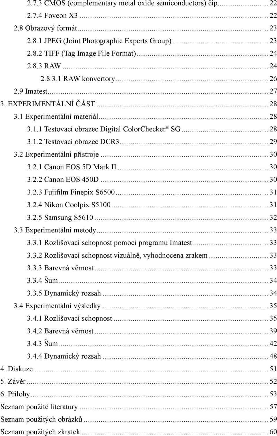 ..29 3.2 Experimentální přístroje...30 3.2.1 Canon EOS 5D Mark II...30 3.2.2 Canon EOS 450D...30 3.2.3 Fujifilm Finepix S6500...31 3.2.4 Nikon Coolpix S5100...31 3.2.5 Samsung S5610...32 3.