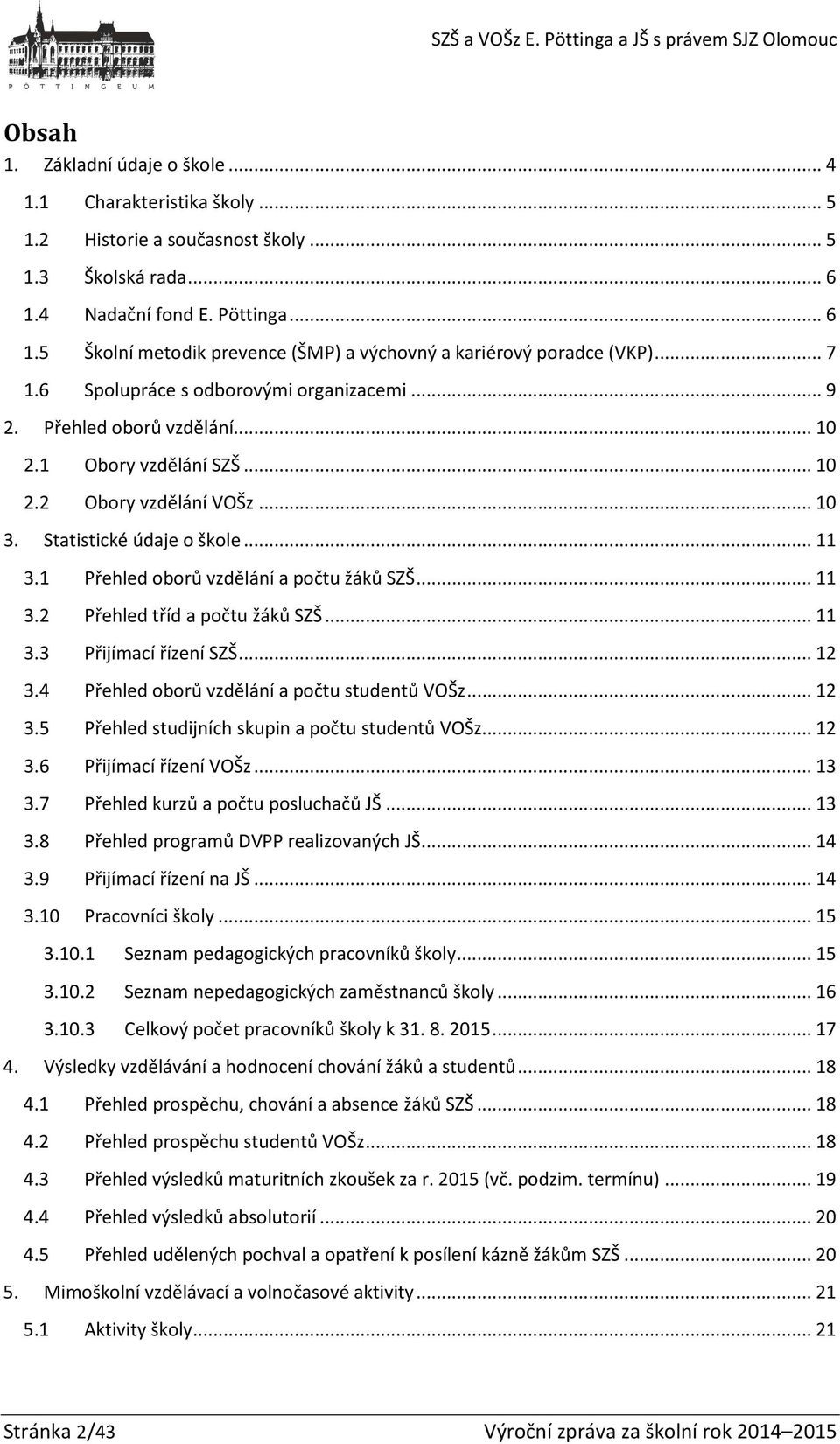 1 Přehled oborů vzdělání a počtu žáků SZŠ... 11 3.2 Přehled tříd a počtu žáků SZŠ... 11 3.3 Přijímací řízení SZŠ... 12 3.4 Přehled oborů vzdělání a počtu studentů VOŠz... 12 3.5 Přehled studijních skupin a počtu studentů VOŠz.