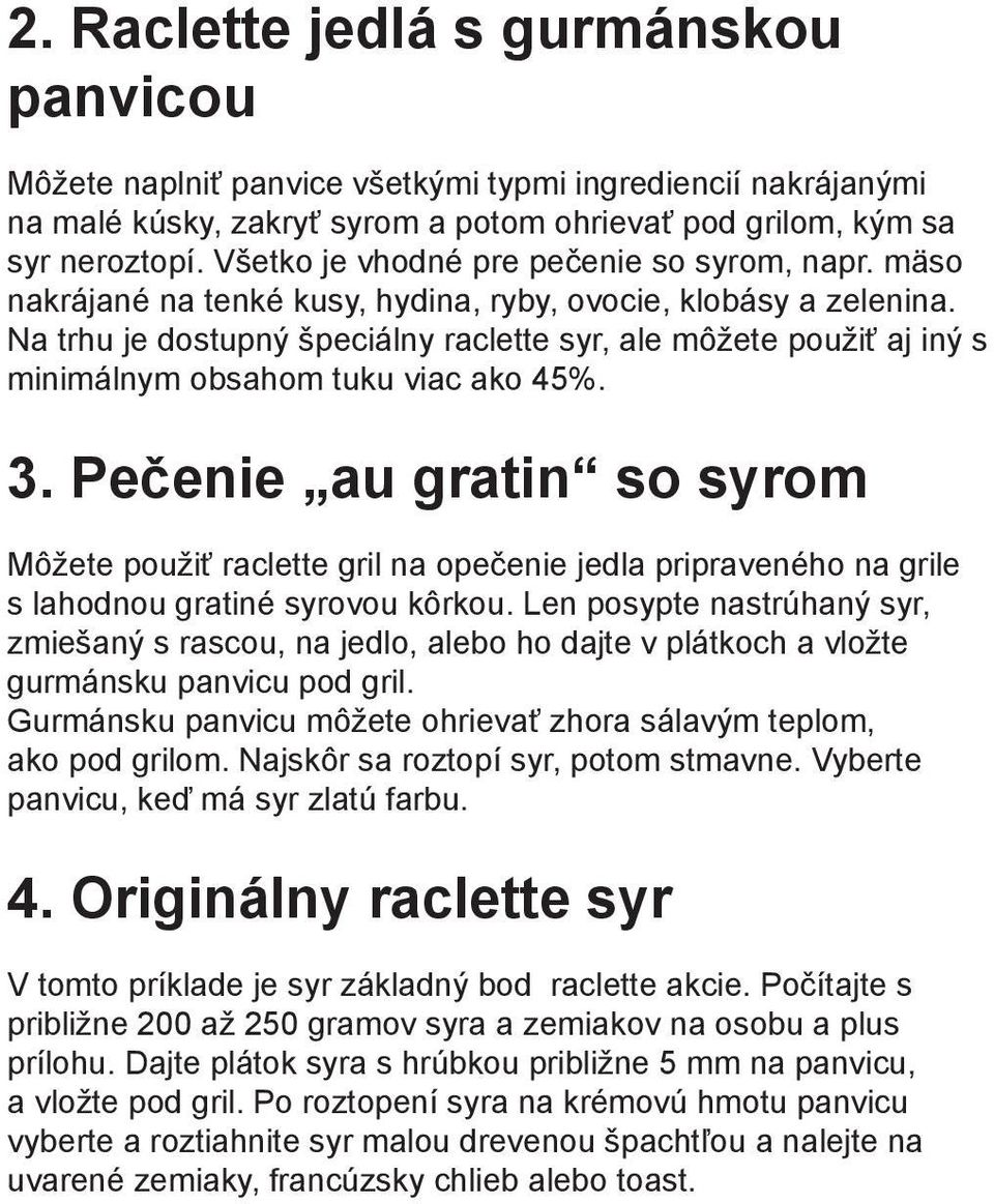 Na trhu je dostupný špeciálny raclette syr, ale môžete použiť aj iný s minimálnym obsahom tuku viac ako 45%. 3.