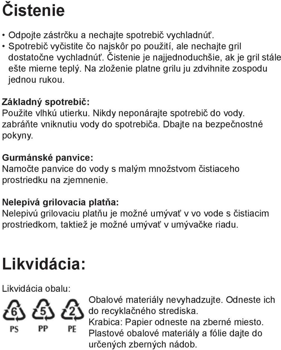 Nikdy neponárajte spotrebič do vody. zabráňte vniknutiu vody do spotrebiča. Dbajte na bezpečnostné pokyny.