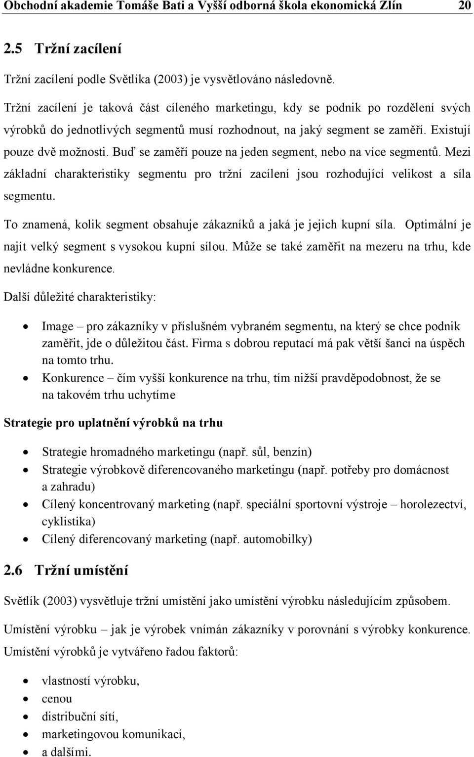 Buď se zaměří pouze na jeden segment, nebo na více segmentů. Mezi základní charakteristiky segmentu pro tržní zacílení jsou rozhodující velikost a síla segmentu.