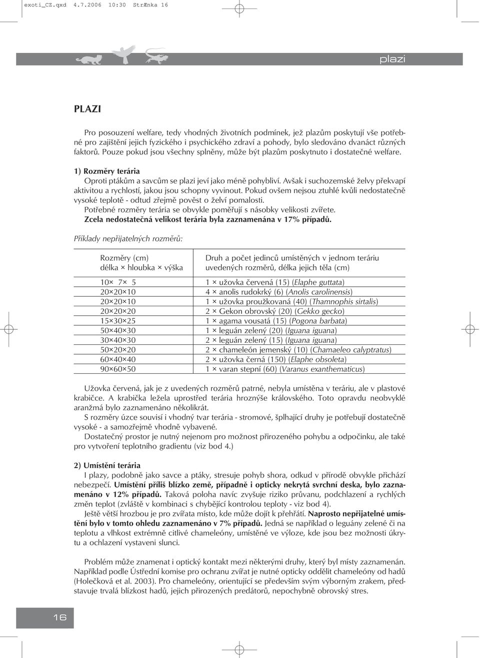 sledováno dvanáct různých faktorů. Pouze pokud jsou všechny splněny, může být plazům poskytnuto i dostatečné welfare. 1) Rozměry terária Oproti ptákům a savcům se plazi jeví jako méně pohybliví.