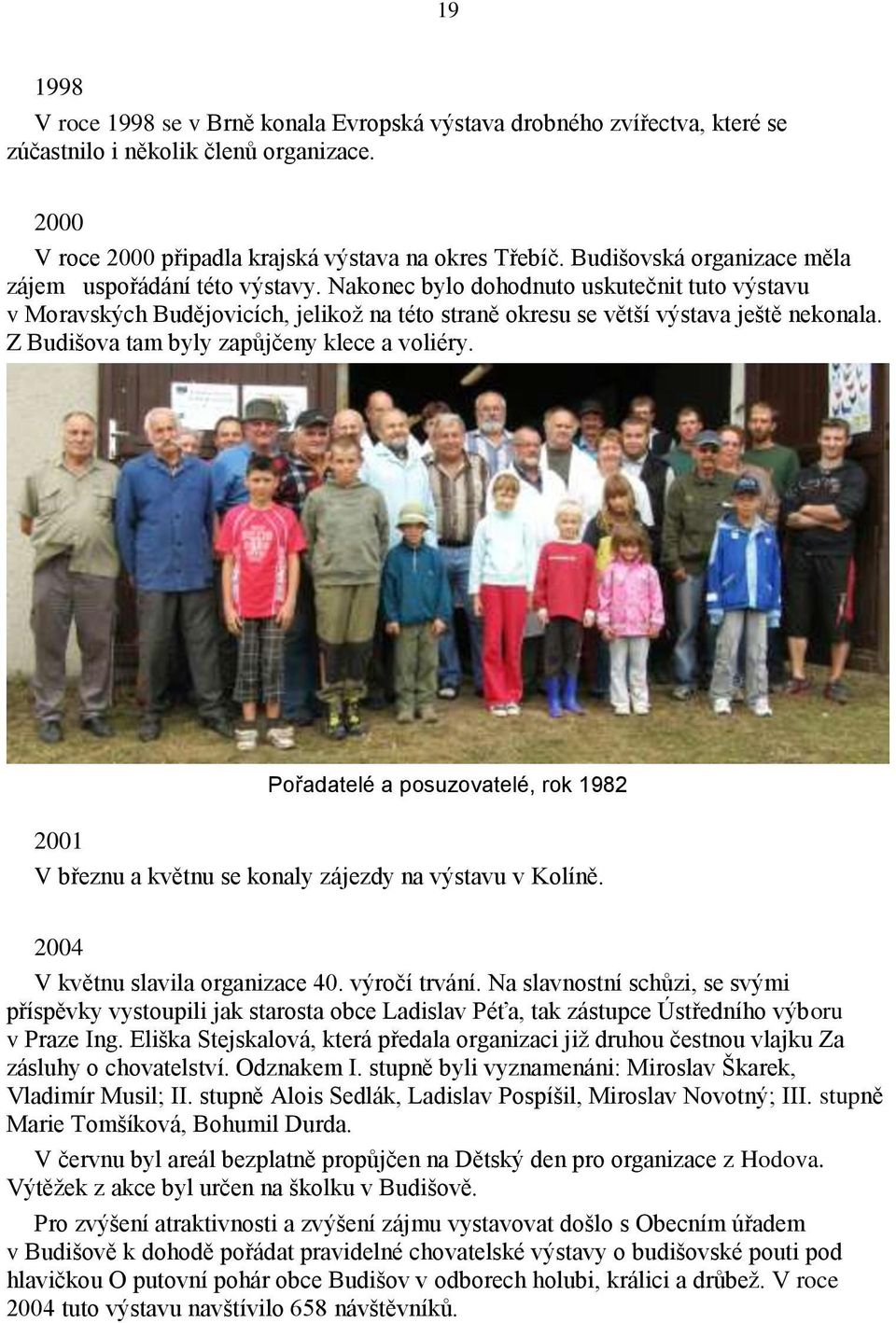 Z Budišova tam byly zapůjčeny klece a voliéry. 2001 Pořadatelé a posuzovatelé, rok 1982 V březnu a květnu se konaly zájezdy na výstavu v Kolíně. 2004 V květnu slavila organizace 40. výročí trvání.