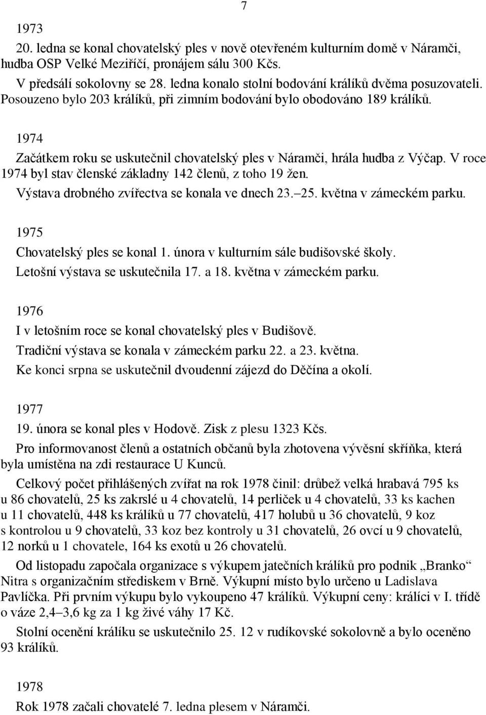 1974 Začátkem roku se uskutečnil chovatelský ples v Náramči, hrála hudba z Výčap. V roce 1974 byl stav členské základny 142 členů, z toho 19 žen. Výstava drobného zvířectva se konala ve dnech 23. 25.