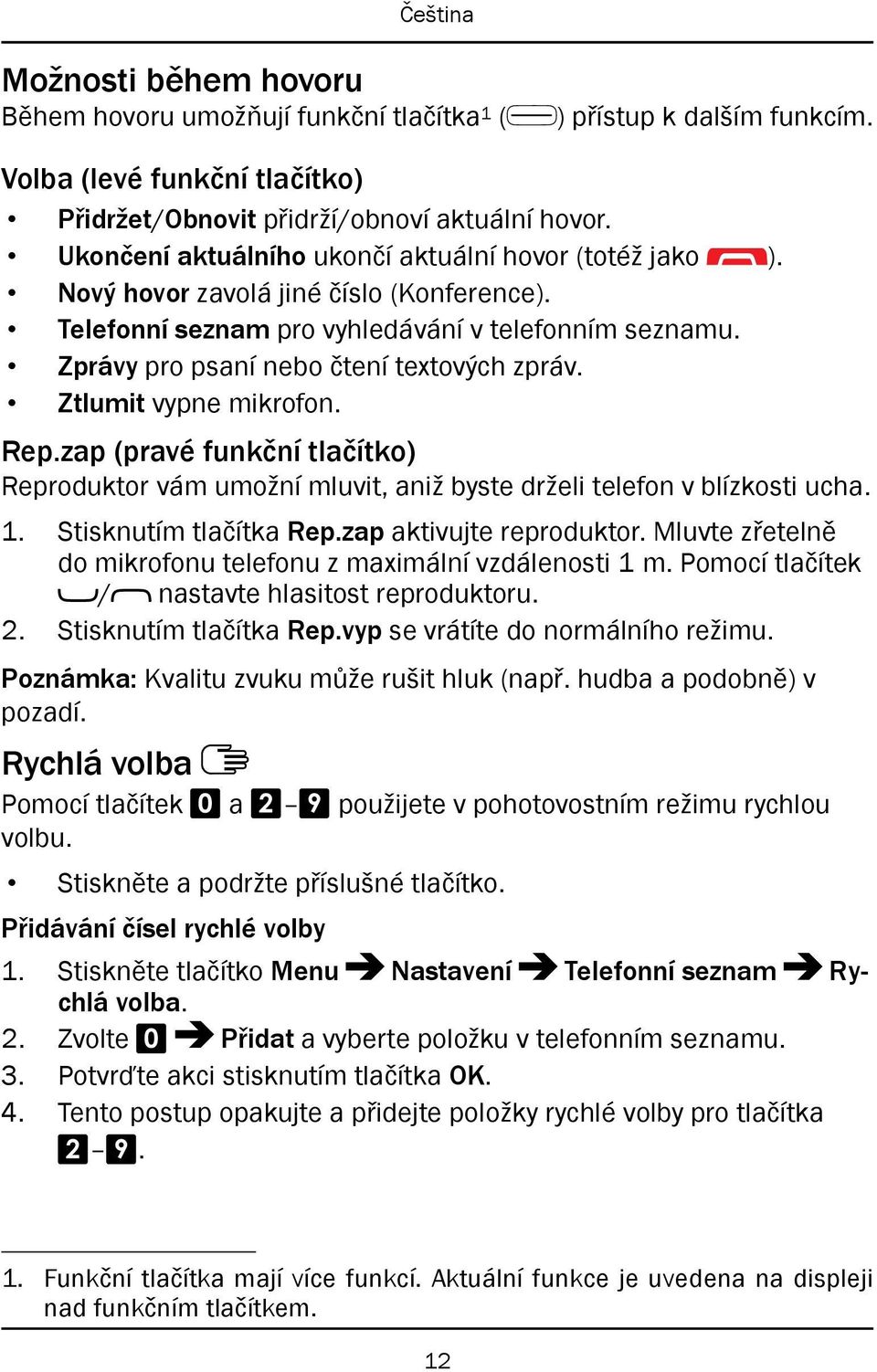 Ztlumit vypne mikrofon. Rep.zap (pravé funkční tlačítko) Reproduktor vám umožní mluvit, aniž byste drželi telefon v blízkosti ucha. 1. Stisknutím tlačítka Rep.zap aktivujte reproduktor.