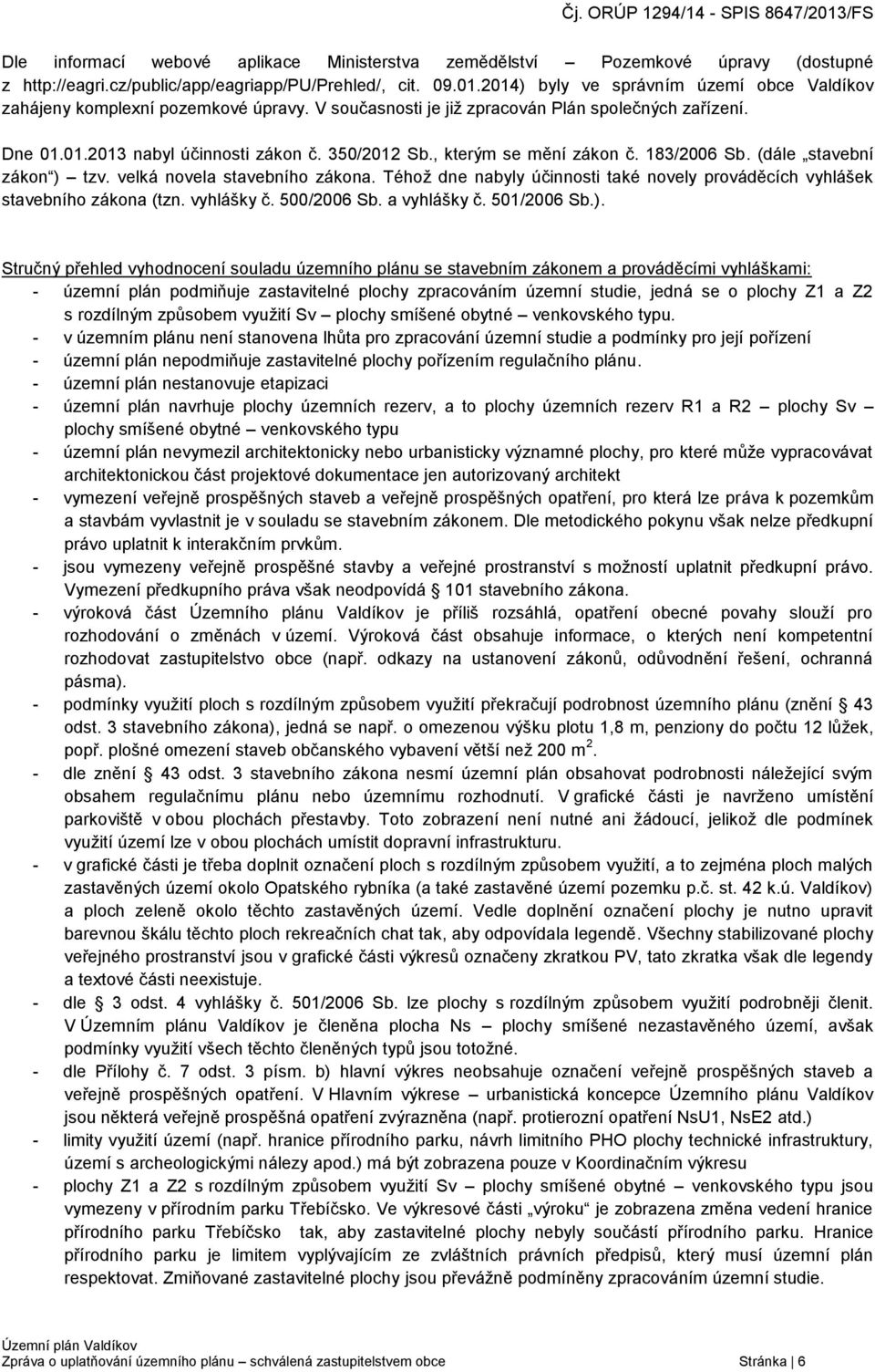 , kterým se mění zákon č. 183/2006 Sb. (dále stavební zákon ) tzv. velká novela stavebního zákona. Téhož dne nabyly účinnosti také novely prováděcích vyhlášek stavebního zákona (tzn. vyhlášky č.