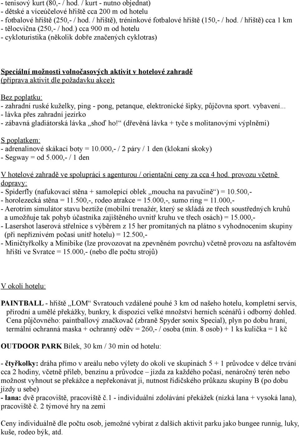 ) cca 900 m od hotelu - cykloturistika (několik dobře značených cyklotras) Speciální možnosti volnočasových aktivit v hotelové zahradě (příprava aktivit dle požadavku akce): Bez poplatku: - zahradní