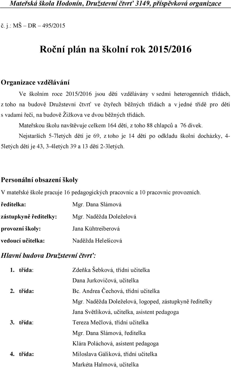 běžných třídách a v jedné třídě pro děti s vadami řeči, na budově Žižkova ve dvou běžných třídách. Mateřskou školu navštěvuje celkem 164 dětí, z toho 88 chlapců a 76 dívek.