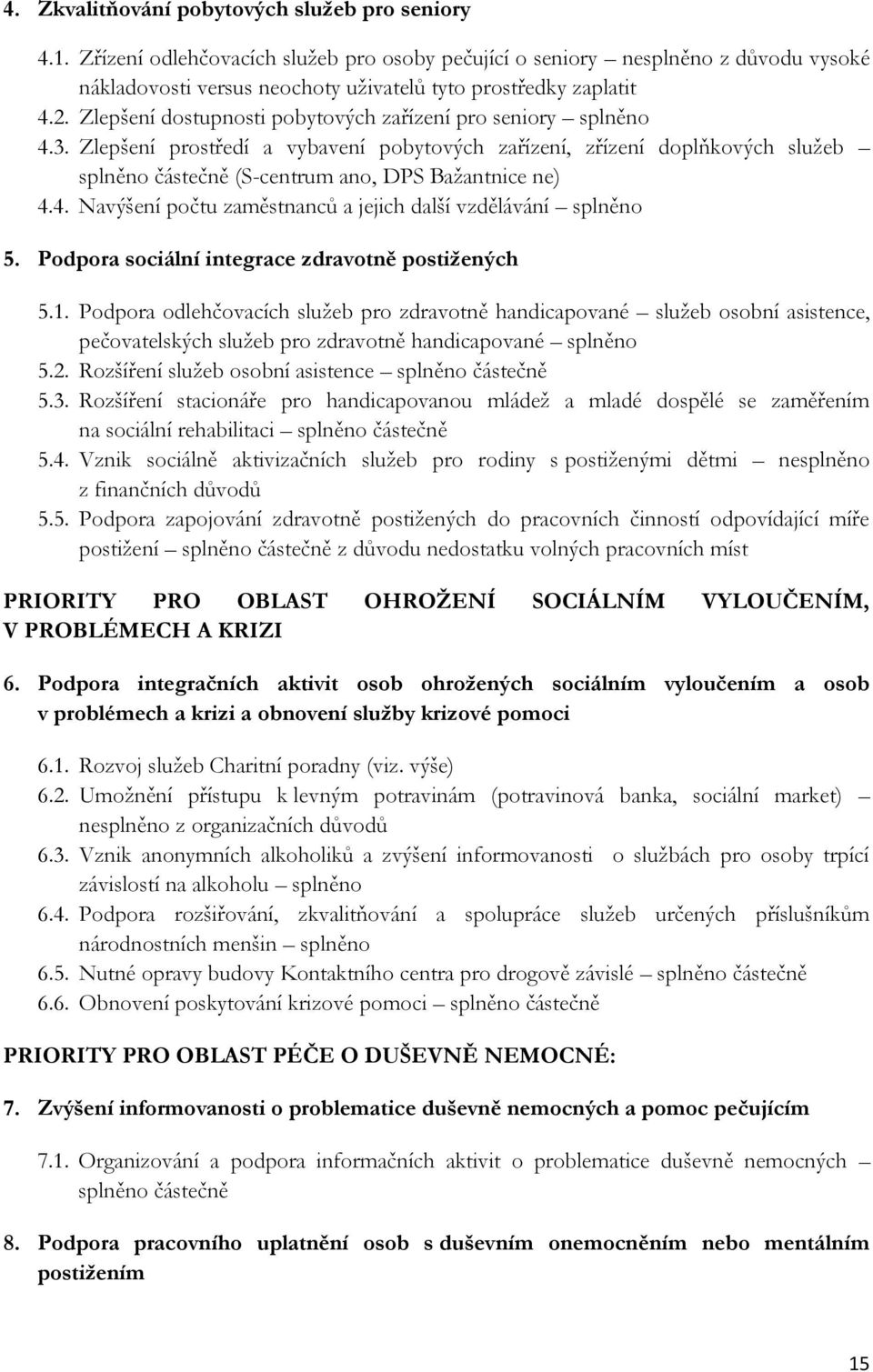 Zlepšení dostupnosti pobytových zařízení pro seniory splněno 4.3. Zlepšení prostředí a vybavení pobytových zařízení, zřízení doplňkových služeb splněno částečně (S-centrum ano, DPS Bažantnice ne) 4.4. Navýšení počtu zaměstnanců a jejich další vzdělávání splněno 5.