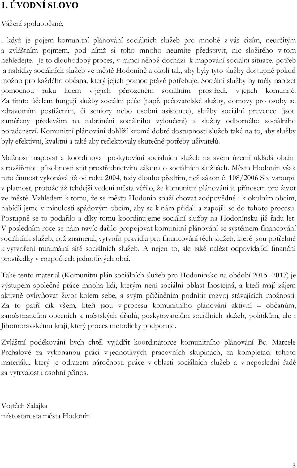 Je to dlouhodobý proces, v rámci něhož dochází k mapování sociální situace, potřeb a nabídky sociálních služeb ve městě Hodoníně a okolí tak, aby byly tyto služby dostupné pokud možno pro každého