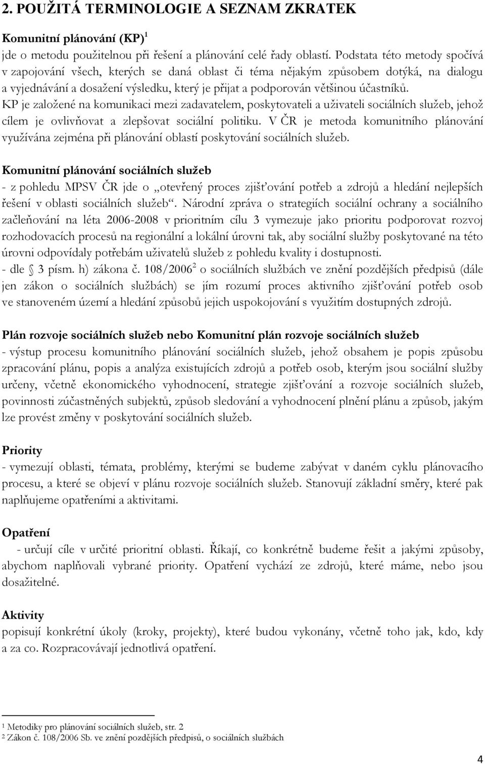 KP je založené na komunikaci mezi zadavatelem, poskytovateli a uživateli sociálních služeb, jehož cílem je ovlivňovat a zlepšovat sociální politiku.