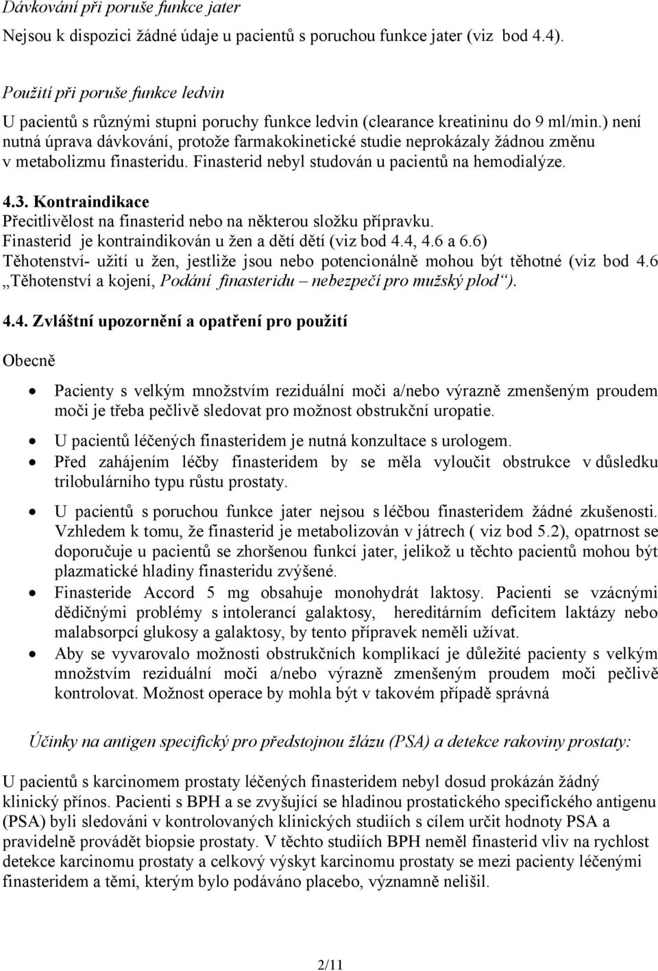 ) není nutná úprava dávkování, protože farmakokinetické studie neprokázaly žádnou změnu v metabolizmu finasteridu. Finasterid nebyl studován u pacientů na hemodialýze. 4.3.