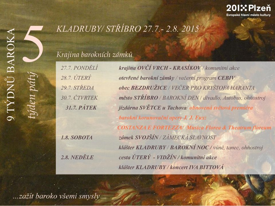 J. Fux: COSTANZA E FORTEZZA/ Musica Florea & Theatrum floreum 1.8. SOBOTA zámek SVOJŠÍN / ZÁMECKÁ SLAVNOST klášter KLADRUBY / BAROKNÍ NOC / vůně, tanec, ohňostroj 2.8. NEDĚLE cesta ÚTERÝ - VIDŽÍN / komunitní akce klášter KLADRUBY / koncert IVA BITTOVÁ zažít baroko všemi smysly