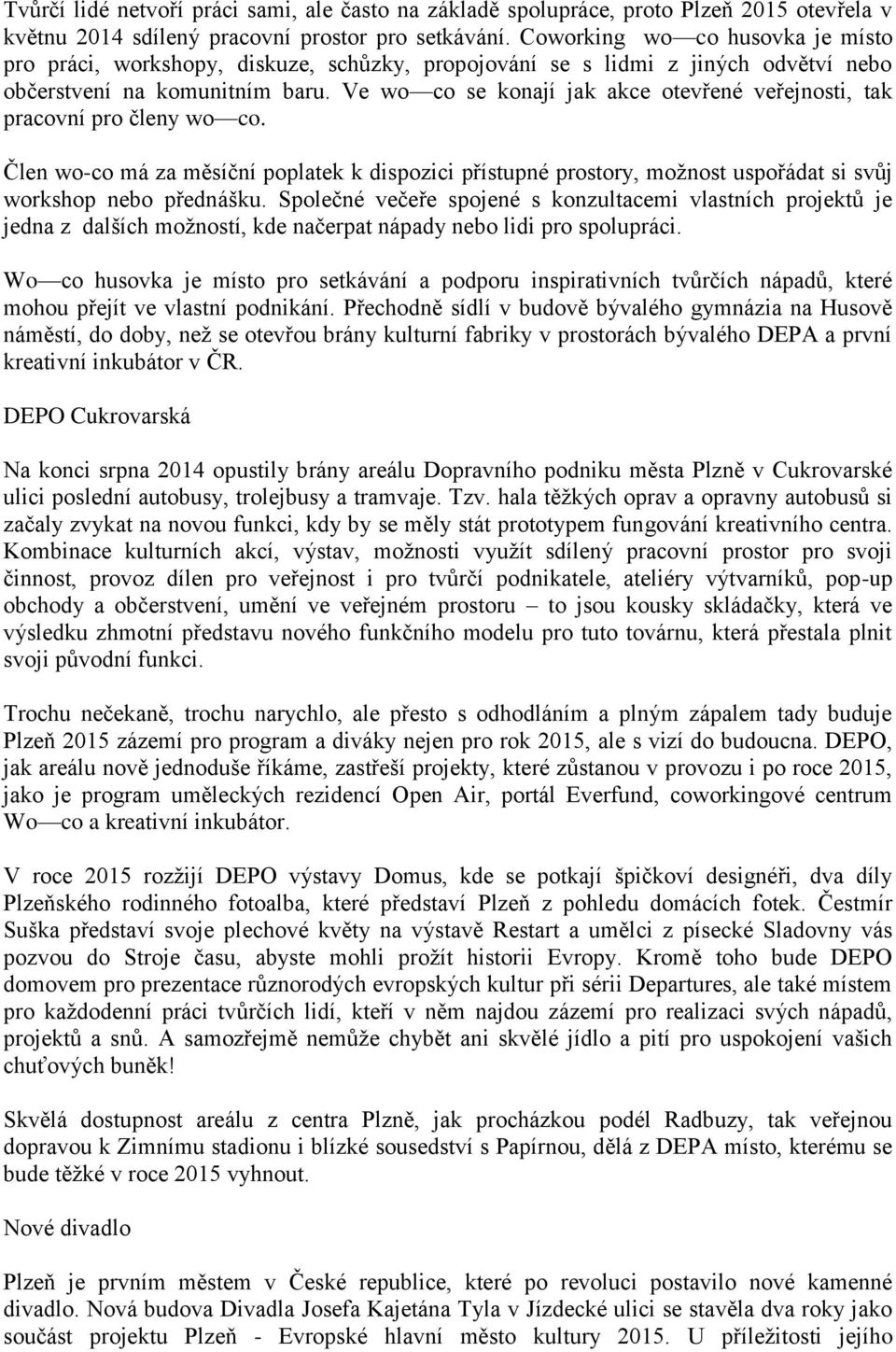 Ve wo co se konají jak akce otevřené veřejnosti, tak pracovní pro členy wo co. Člen wo-co má za měsíční poplatek k dispozici přístupné prostory, možnost uspořádat si svůj workshop nebo přednášku.