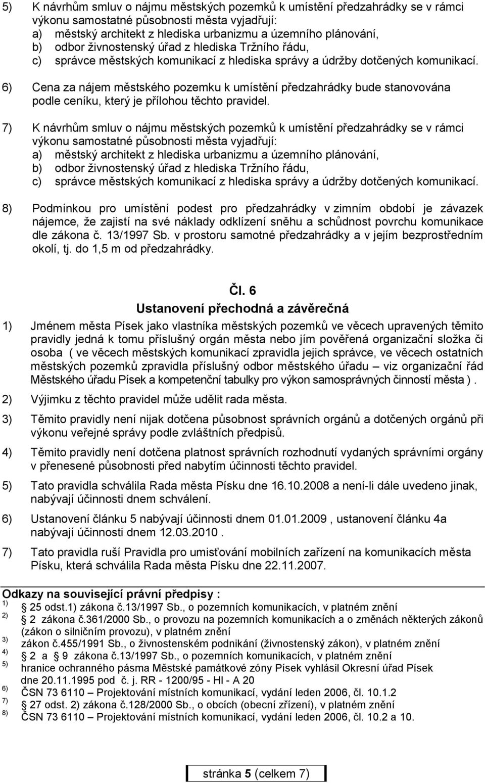 6) Cena za nájem městského pozemku k umístění předzahrádky bude stanovována podle ceníku, který je přílohou těchto pravidel.