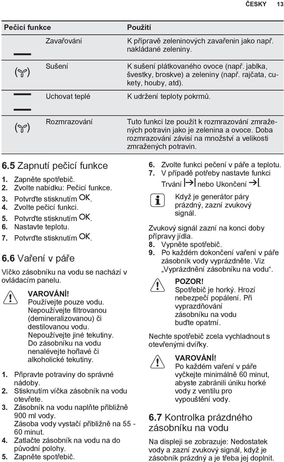 Doba rozmrazování závisí na množství a velikosti zmražených potravin. 6.5 Zapnutí pečicí funkce 1. Zapněte spotřebič. 2. Zvolte nabídku: Pečicí funkce. 3. Potvrďte stisknutím. 4. Zvolte pečicí funkci.