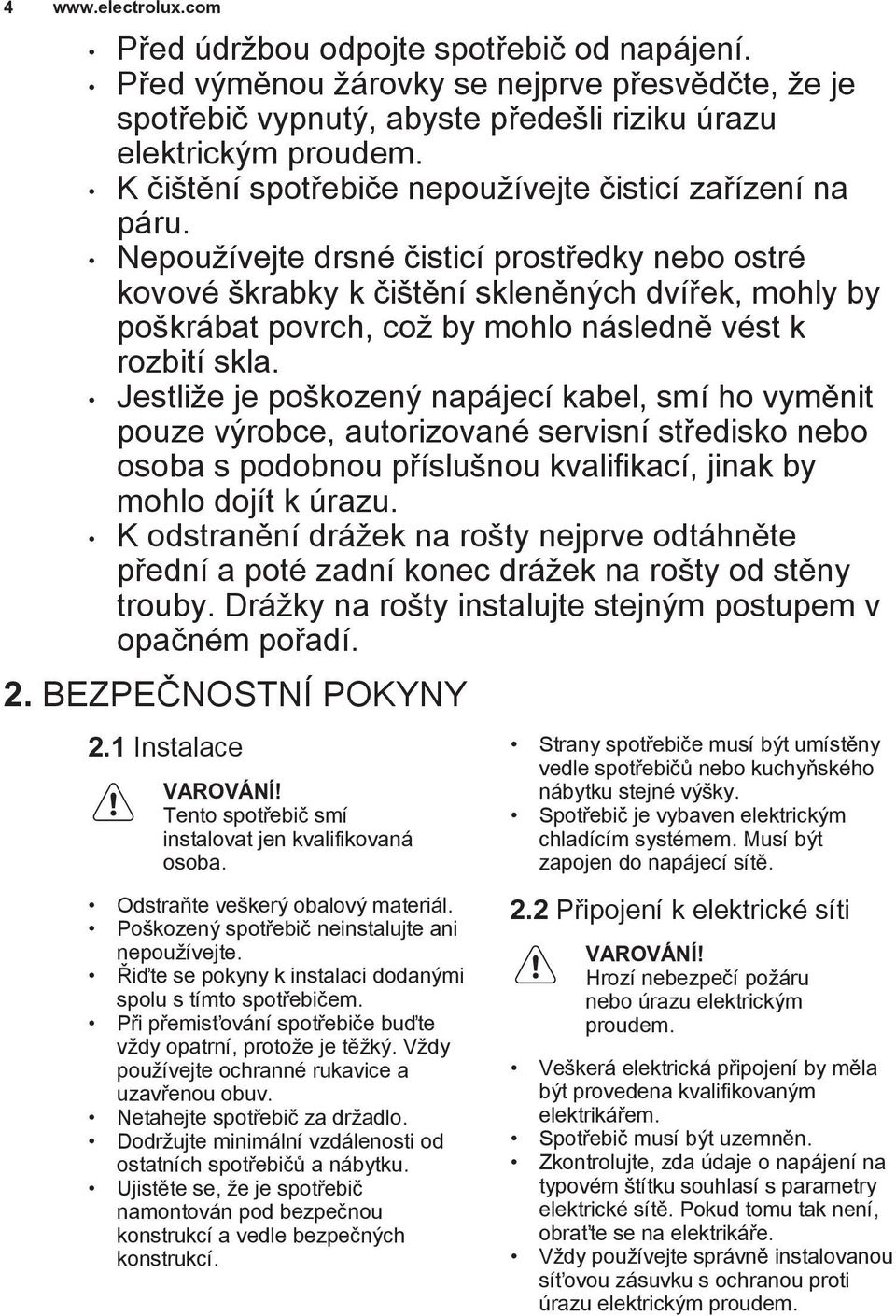 Nepoužívejte drsné čisticí prostředky nebo ostré kovové škrabky k čištění skleněných dvířek, mohly by poškrábat povrch, což by mohlo následně vést k rozbití skla.