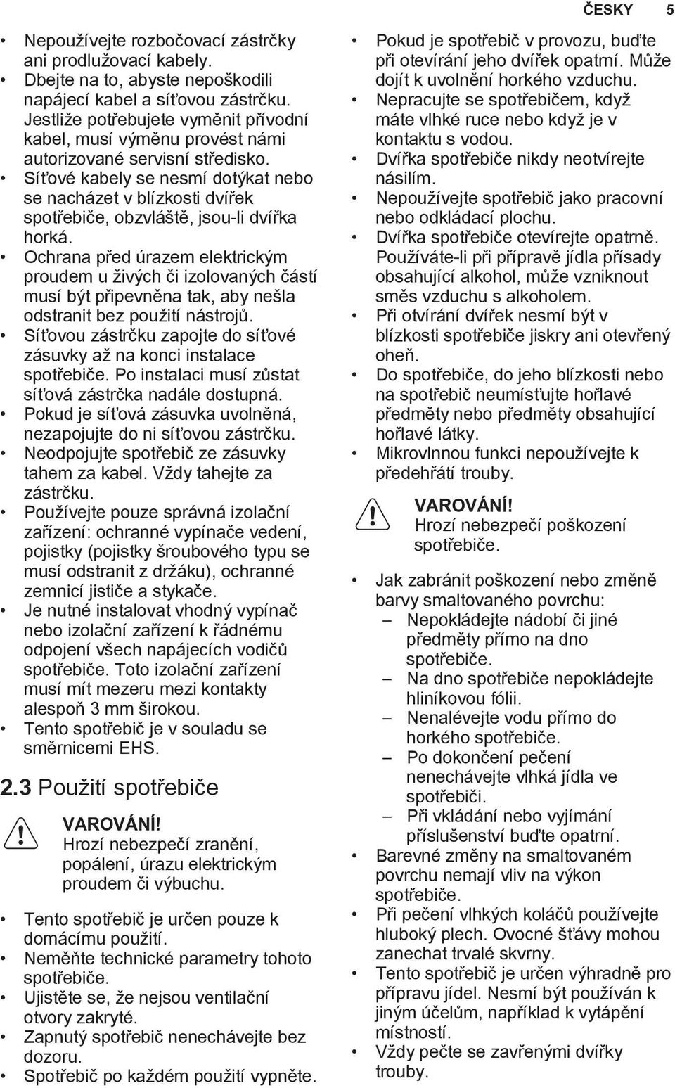 Síťové kabely se nesmí dotýkat nebo se nacházet v blízkosti dvířek spotřebiče, obzvláště, jsou-li dvířka horká.