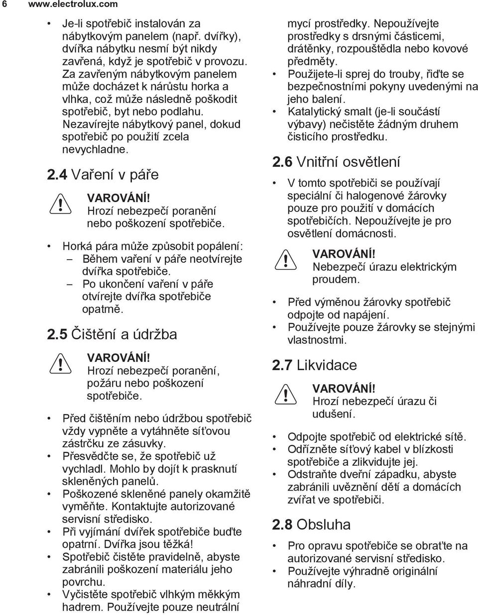 2.4 Vaření v páře VAROVÁNÍ! Hrozí nebezpečí poranění nebo poškození spotřebiče. Horká pára může způsobit popálení: Během vaření v páře neotvírejte dvířka spotřebiče.