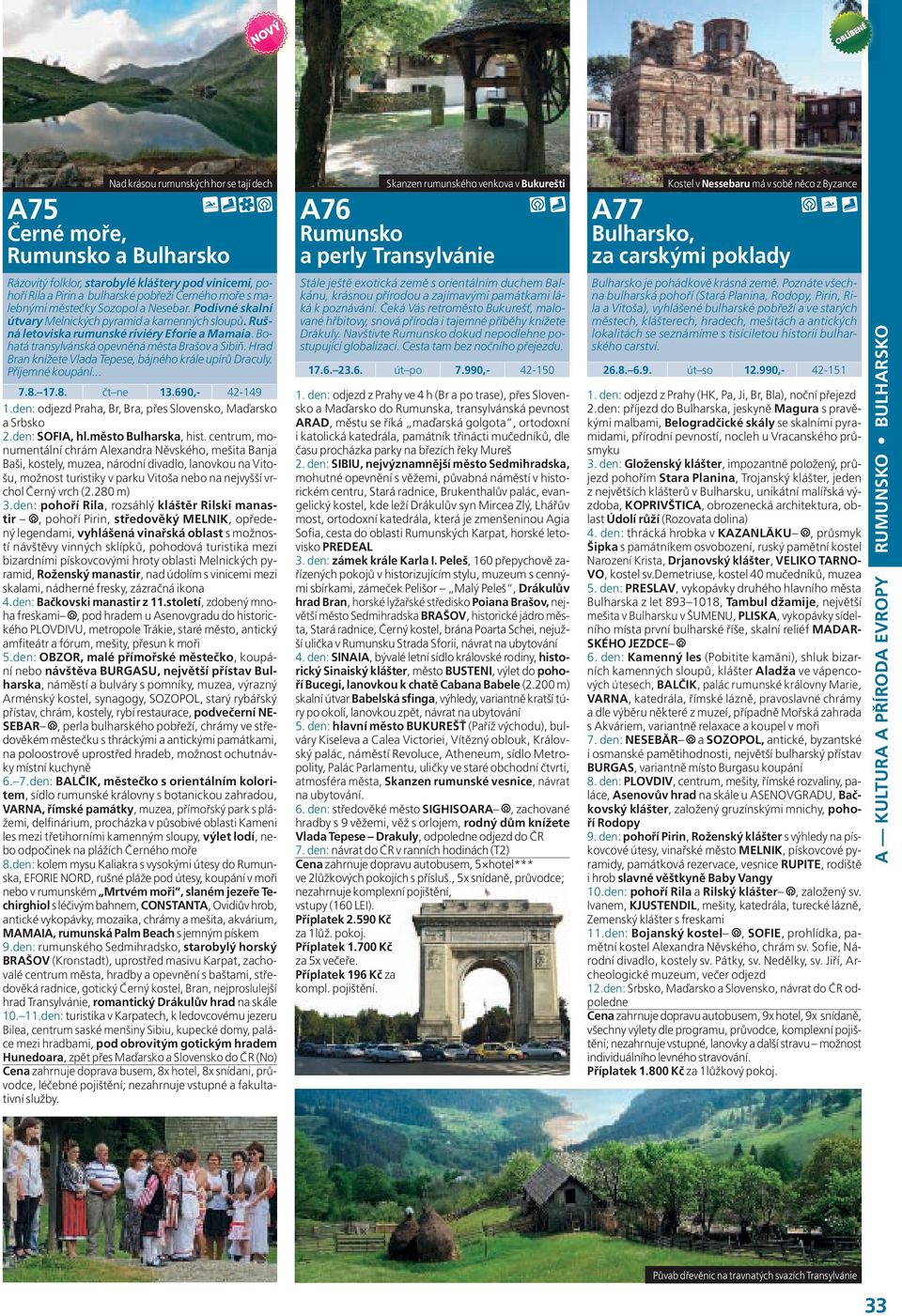 Hrad Bran knížete Vlada Tepese, bájného krále upírů Draculy. Příjemné koupání... 7.8. 17.8. čt ne 13.690,- 42-149 1.den: odjezd Praha, Br, Bra, přes Slovensko, Maďarsko a Srbsko 2.den: SOFIA, hl.