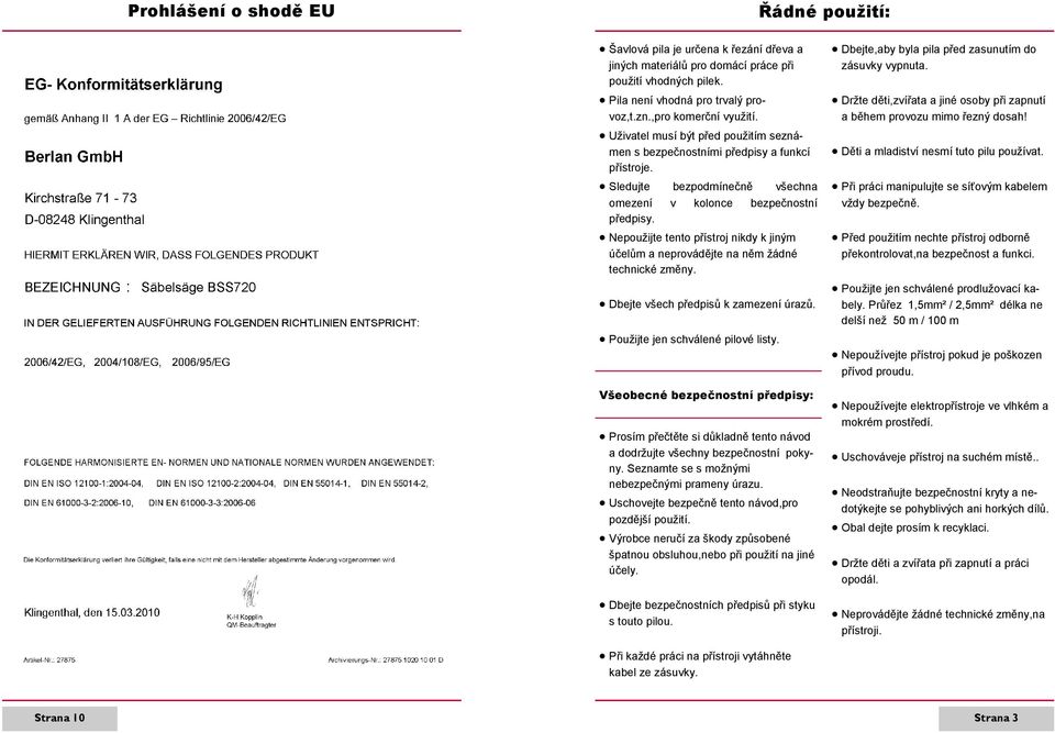 Nepoužijte tento přístroj nikdy k jiným účelům a neprovádějte na něm žádné technické změny. Dbejte všech předpisů k zamezení úrazů. Použijte jen schválené pilové listy.