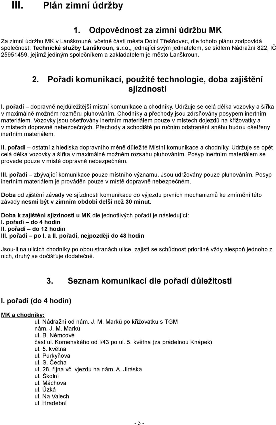 Udržuje se celá délka vozovky a šířka v maximálně možném rozměru pluhováním. Chodníky a přechody jsou zdrsňovány posypem inertním materiálem.