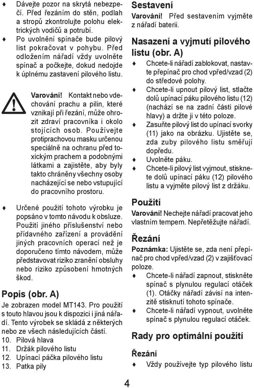 Kontakt nebo vdechování prachu a pilin, které vznikají při řezání, může ohrozit zdraví pracovníka i okolo stojících osob.