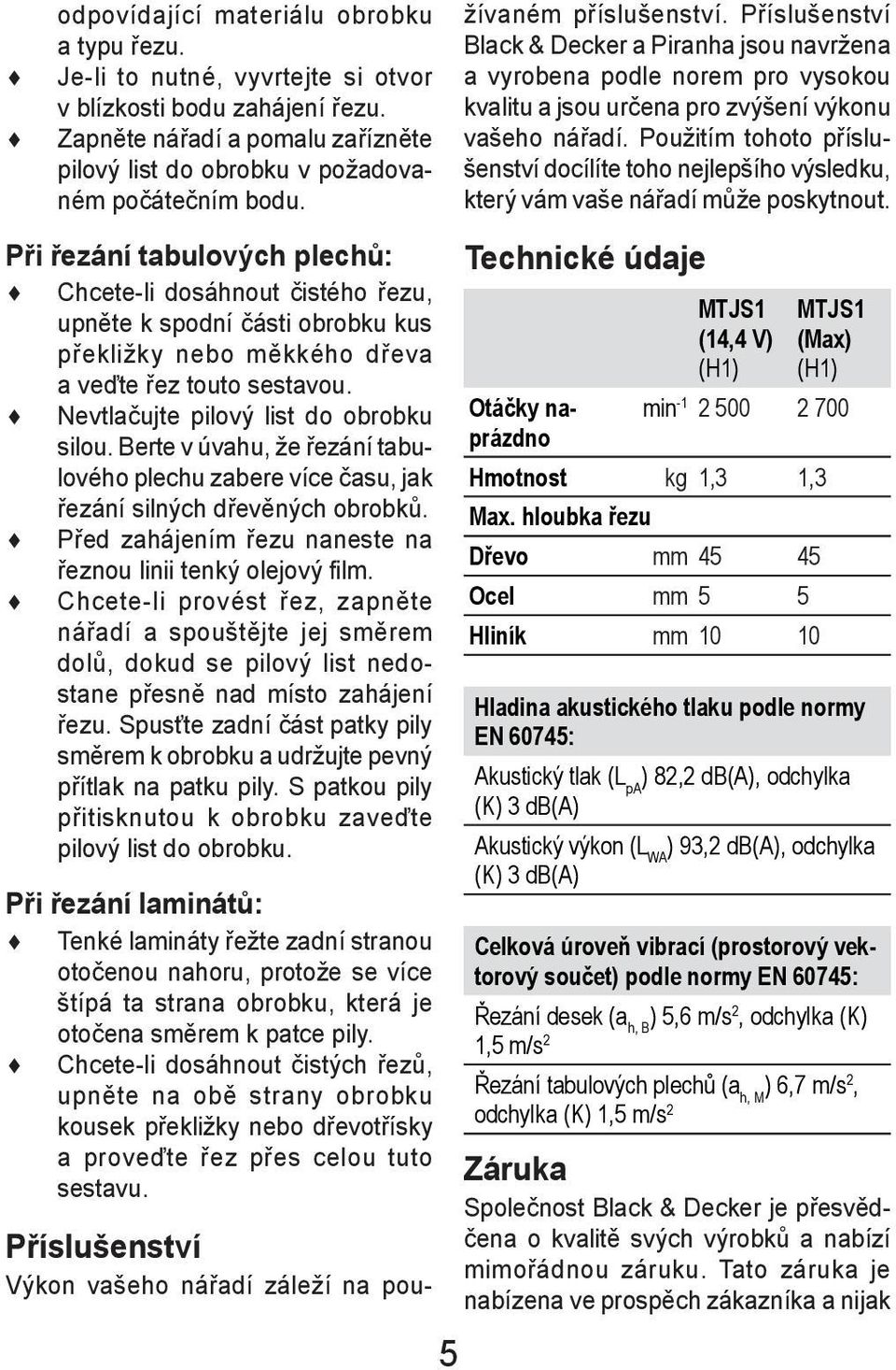 Chcete-li dosáhnout čistých řezů, upněte na obě strany obrobku kousek překližky nebo dřevotřísky a proveďte řez přes celou tuto sestavu.