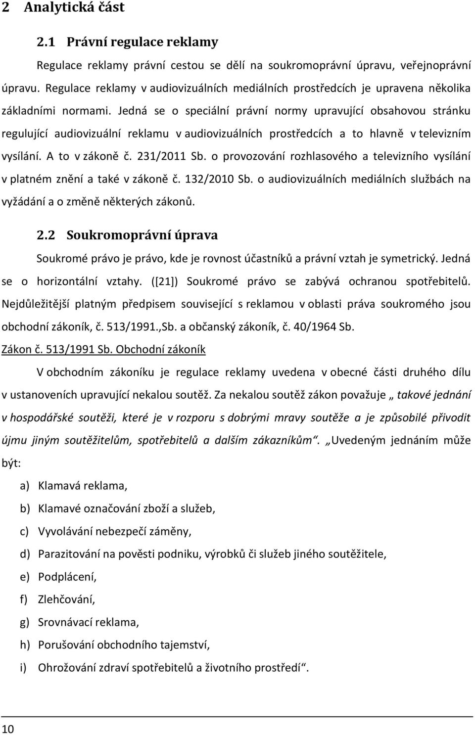 Jedná se o speciální právní normy upravující obsahovou stránku regulující audiovizuální reklamu v audiovizuálních prostředcích a to hlavně v televizním vysílání. A to v zákoně č. 231/2011 Sb.