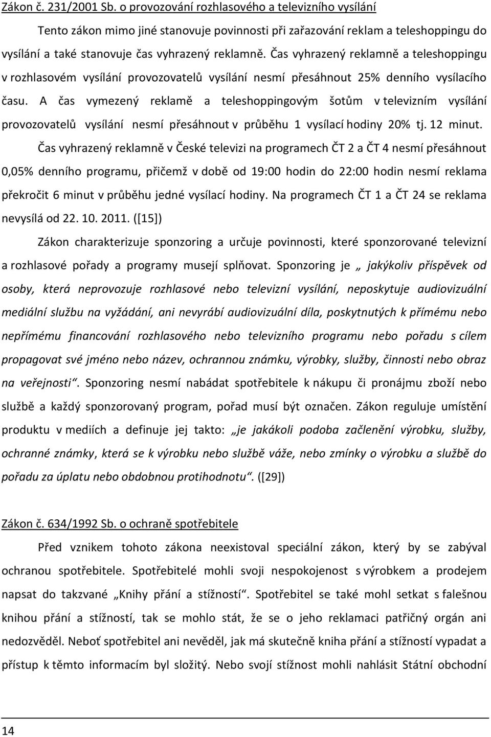 Čas vyhrazený reklamně a teleshoppingu v rozhlasovém vysílání provozovatelů vysílání nesmí přesáhnout 25% denního vysílacího času.
