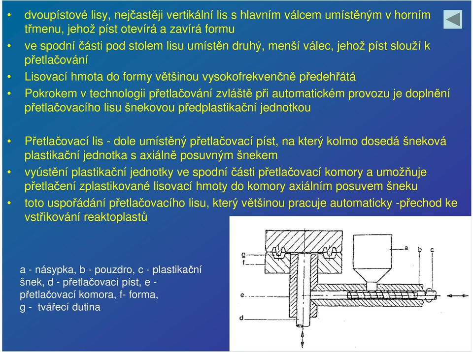 předplastikační jednotkou Přetlačovací lis - dole umístěný přetlačovací píst, na který kolmo dosedá šneková plastikační jednotka s axiálně posuvným šnekem vyústění plastikační jednotky ve spodní