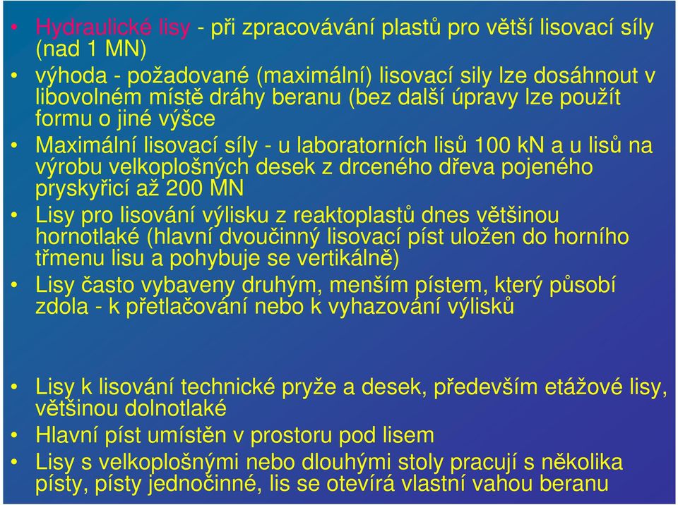 dnes většinou hornotlaké (hlavní dvoučinný lisovací píst uložen do horního třmenu lisu a pohybuje se vertikálně) Lisy často vybaveny druhým, menším pístem, který působí zdola - k přetlačování nebo k