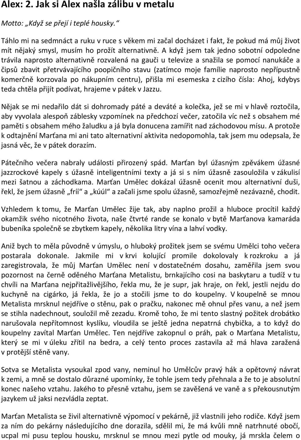 A když jsem tak jedno sobotní odpoledne trávila naprosto alternativně rozvalená na gauči u televize a snažila se pomocí nanukáče a čipsů zbavit přetrvávajícího poopičního stavu (zatímco moje famílie