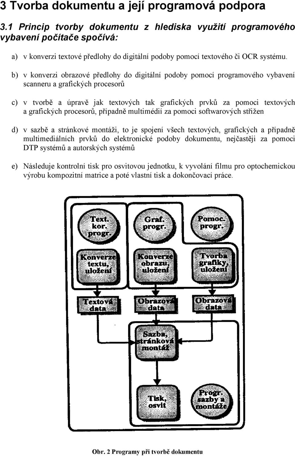 b) v konverzi obrazové předlohy do digitální podoby pomocí programového vybavení scanneru a grafických procesorů c) v tvorbě a úpravě jak textových tak grafických prvků za pomoci textových a