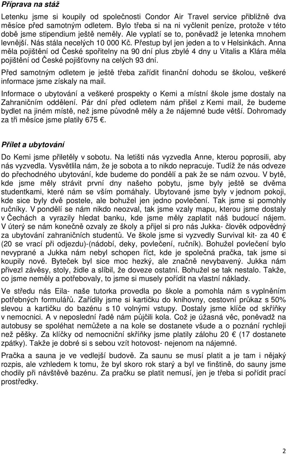 Přestup byl jen jeden a to v Helsinkách. Anna měla pojištění od České spořitelny na 90 dní plus zbylé 4 dny u Vitalis a Klára měla pojištění od České pojišťovny na celých 93 dní.