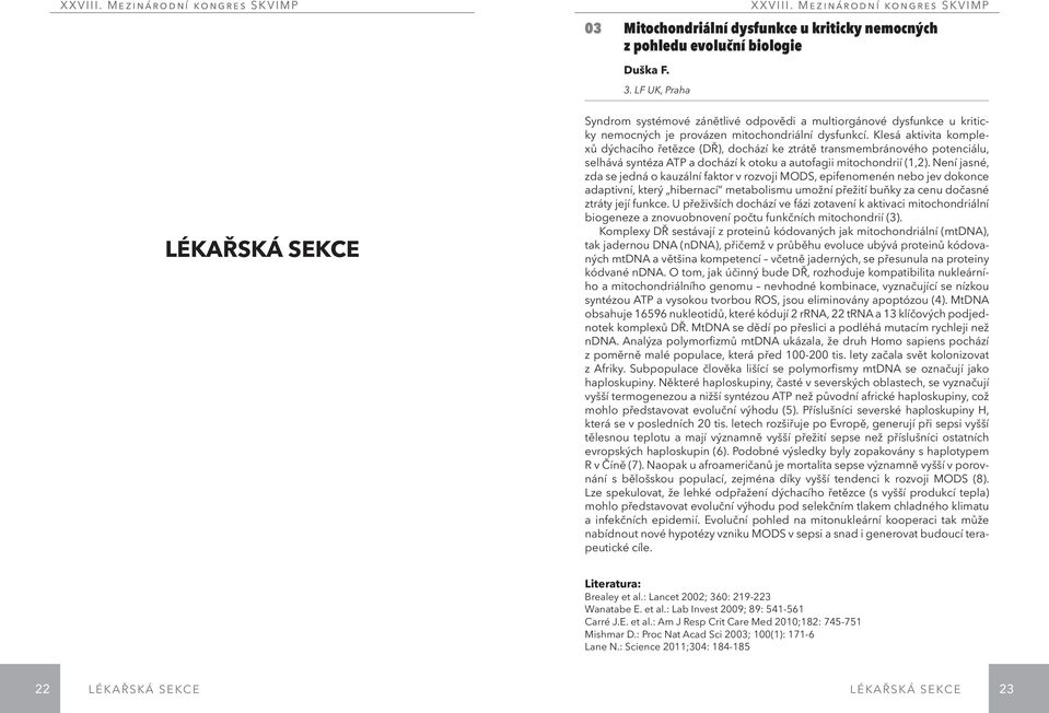 Klesá aktivita komplexů dýchacího řetězce (DŘ), dochází ke ztrátě transmembránového potenciálu, selhává syntéza ATP a dochází k otoku a autofagii mitochondrií (1,2).