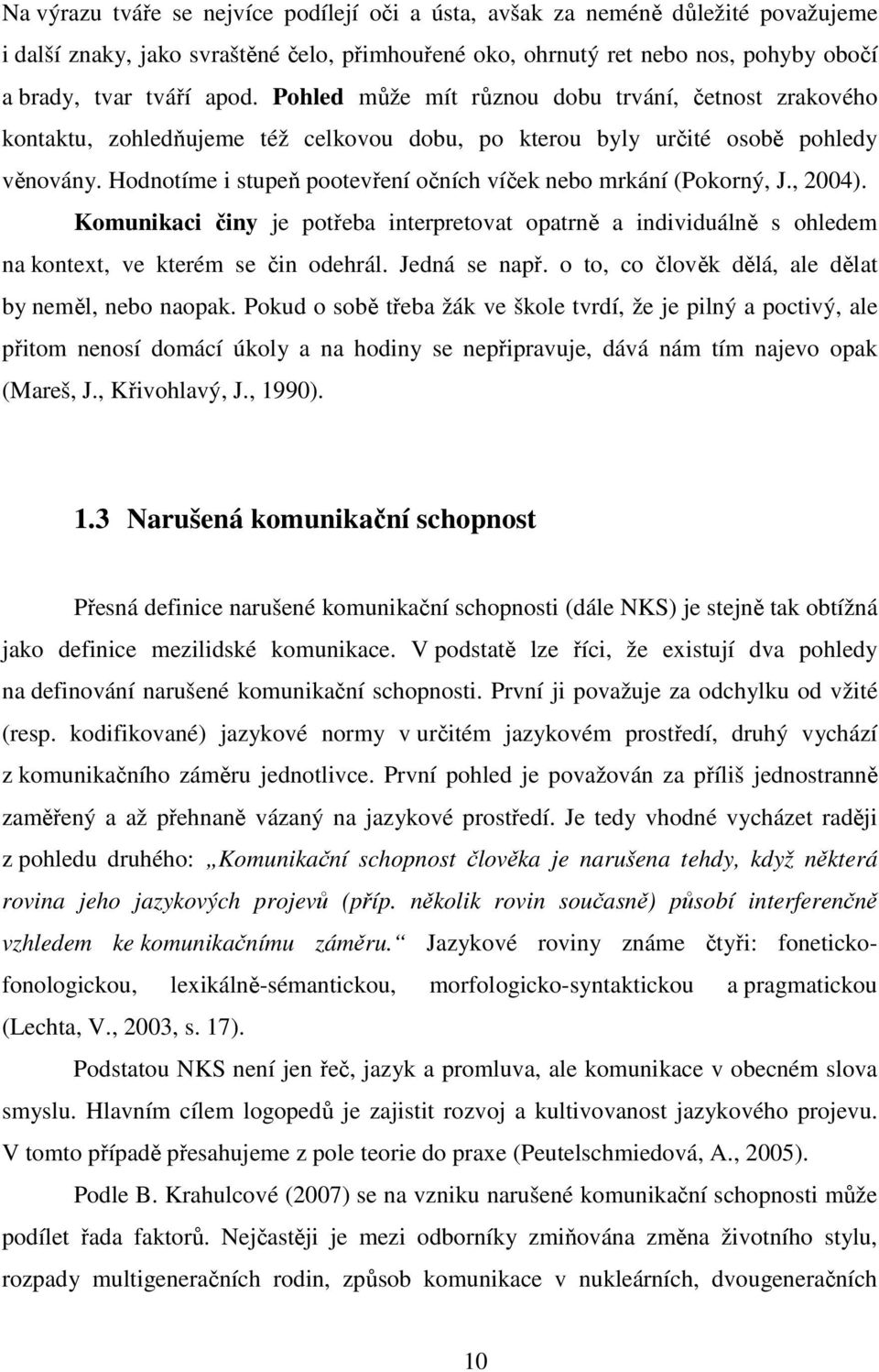 Hodnotíme i stupeň pootevření očních víček nebo mrkání (Pokorný, J., 2004). Komunikaci činy je potřeba interpretovat opatrně a individuálně s ohledem na kontext, ve kterém se čin odehrál.