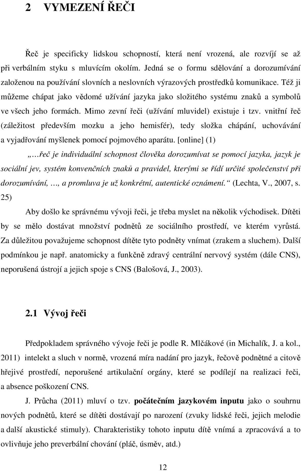 Též ji můžeme chápat jako vědomé užívání jazyka jako složitého systému znaků a symbolů ve všech jeho formách. Mimo zevní řeči (užívání mluvidel) existuje i tzv.