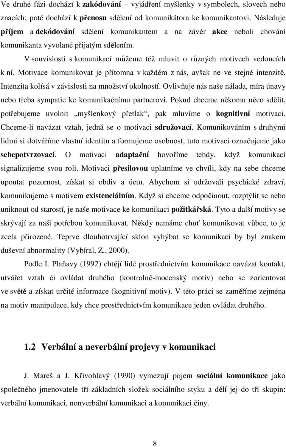 V souvislosti s komunikací můžeme též mluvit o různých motivech vedoucích k ní. Motivace komunikovat je přítomna v každém z nás, avšak ne ve stejné intenzitě.