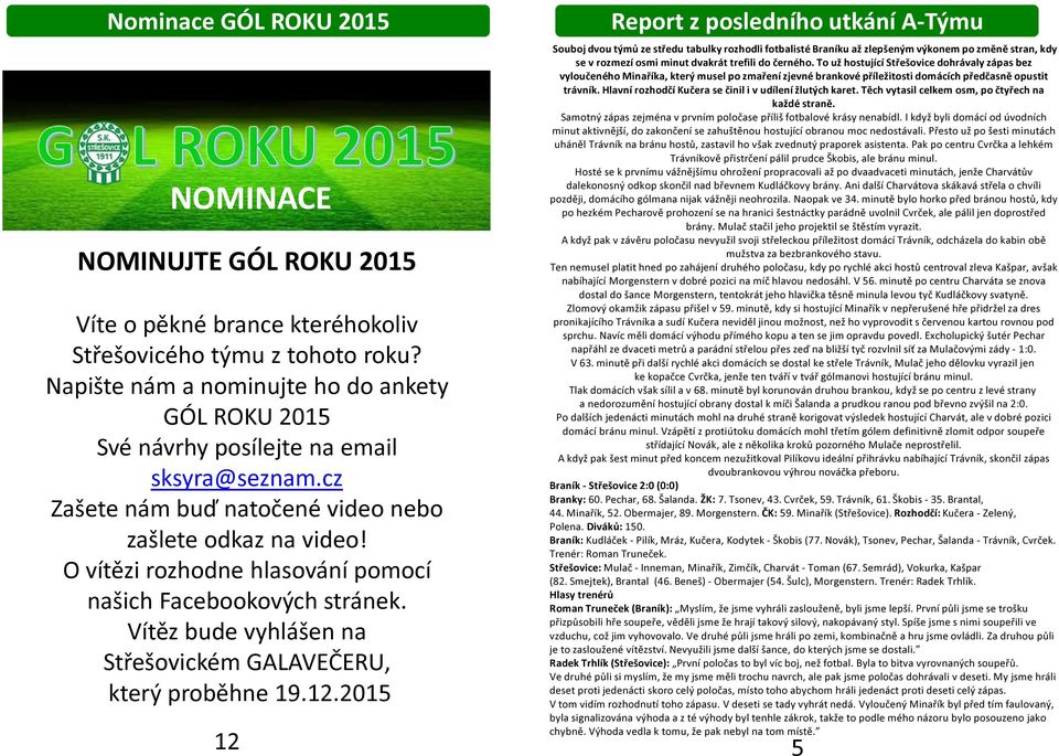 O vítězi rozhodne hlasování pomocí našich Facebookových stránek. Vítěz bude vyhlášen na Střešovickém GALAVEČERU, který proběhne 19.12.