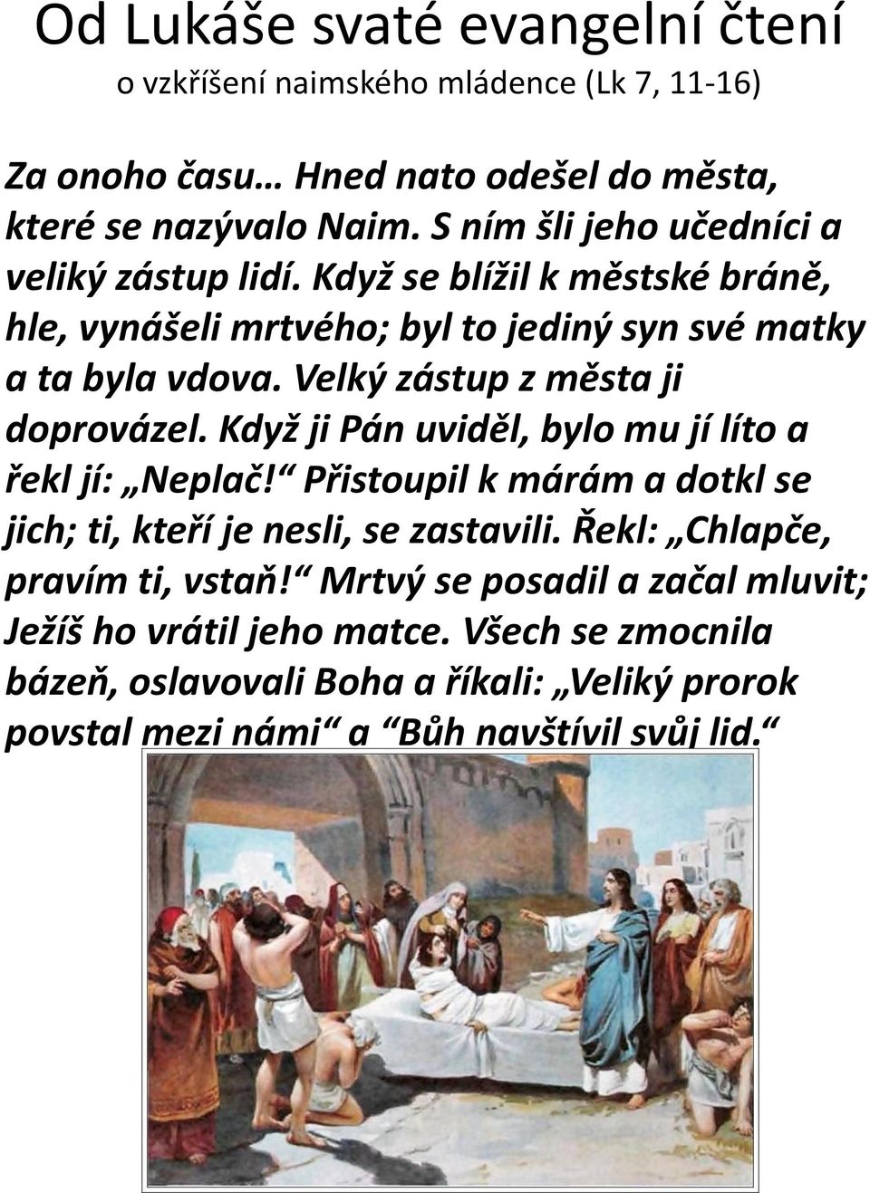 Velký zástup z města ji doprovázel. Když ji Pán uviděl, bylo mu jí líto a řekl jí: Neplač! Přistoupil k márám a dotkl se jich; ti, kteří je nesli, se zastavili.