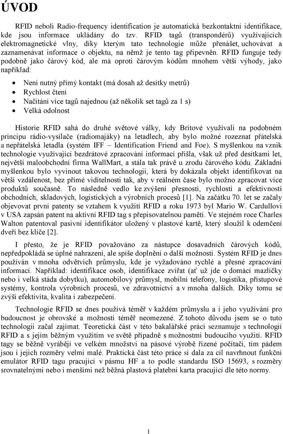 RFID funguje tedy podobně jako čárový kód, ale má oproti čárovým kódům mnohem větší výhody, jako například: Není nutný přímý kontakt (má dosah až desítky metrů) Rychlost čtení Načítání více tagů