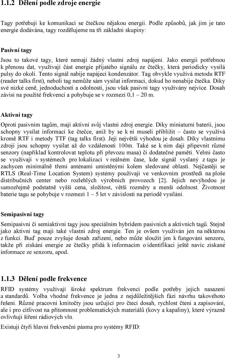 Jako energii potřebnou k přenosu dat, využívají část energie přijatého signálu ze čtečky, která periodicky vysílá pulsy do okolí. Tento signál nabije napájecí kondenzátor.